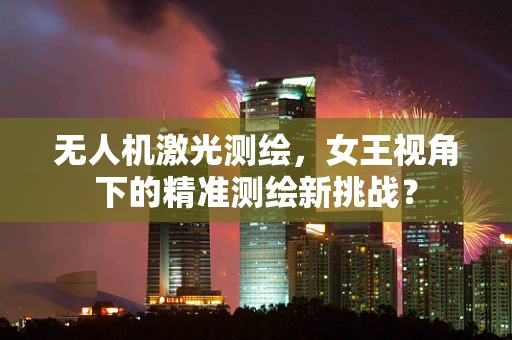 无人机激光测绘，女王视角下的精准测绘新挑战？