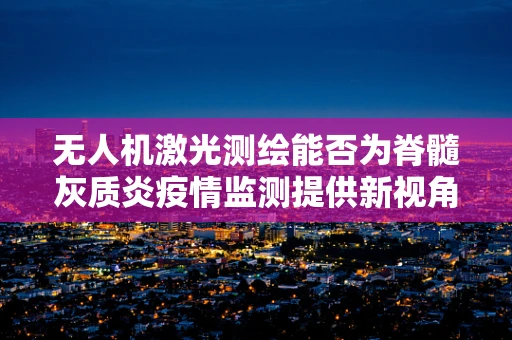 无人机激光测绘能否为脊髓灰质炎疫情监测提供新视角？