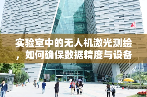 实验室中的无人机激光测绘，如何确保数据精度与设备安全？