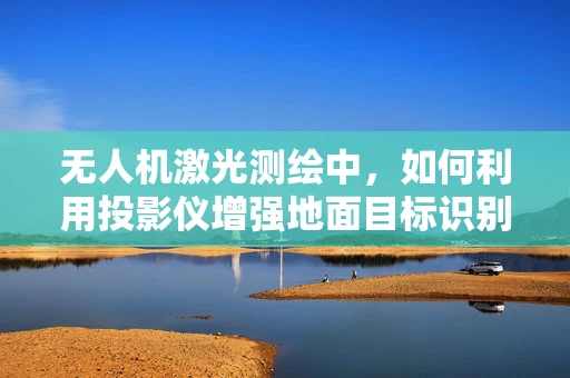 无人机激光测绘中，如何利用投影仪增强地面目标识别精度？