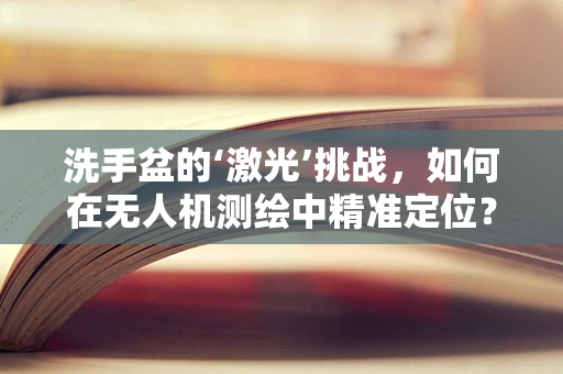 洗手盆的‘激光’挑战，如何在无人机测绘中精准定位？