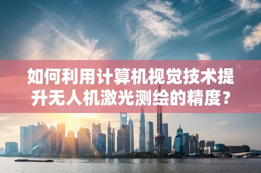 如何利用计算机视觉技术提升无人机激光测绘的精度？