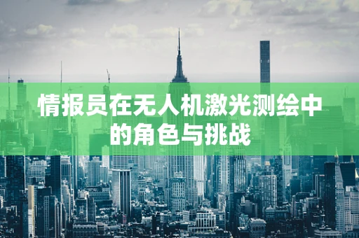 情报员在无人机激光测绘中的角色与挑战
