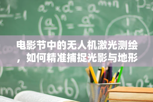 电影节中的无人机激光测绘，如何精准捕捉光影与地形的完美融合？
