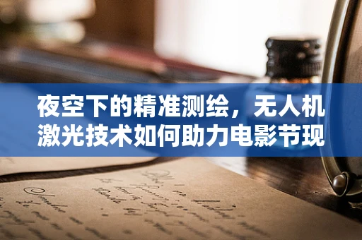 夜空下的精准测绘，无人机激光技术如何助力电影节现场安全？
