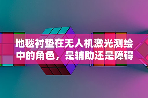 地毯衬垫在无人机激光测绘中的角色，是辅助还是障碍？