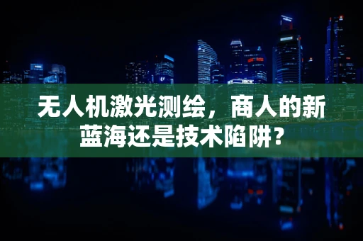 无人机激光测绘，商人的新蓝海还是技术陷阱？