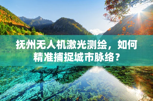 抚州无人机激光测绘，如何精准捕捉城市脉络？