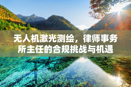 无人机激光测绘，律师事务所主任的合规挑战与机遇