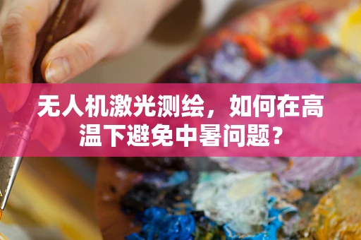 无人机激光测绘，如何在高温下避免中暑问题？