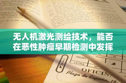 无人机激光测绘技术，能否在恶性肿瘤早期检测中发挥慧眼作用？