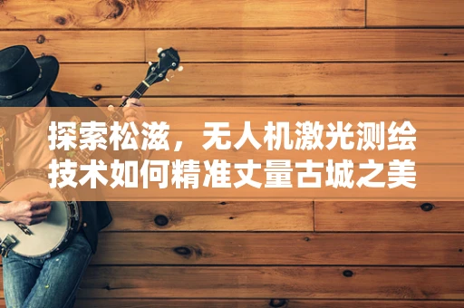 探索松滋，无人机激光测绘技术如何精准丈量古城之美？