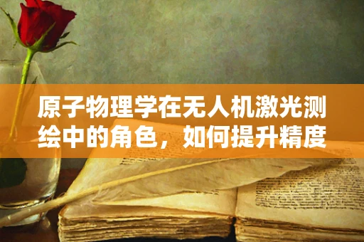 原子物理学在无人机激光测绘中的角色，如何提升精度与稳定性？