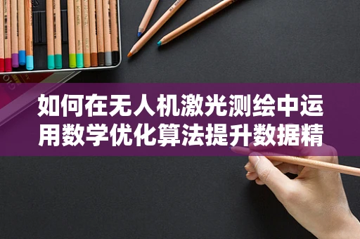如何在无人机激光测绘中运用数学优化算法提升数据精度？