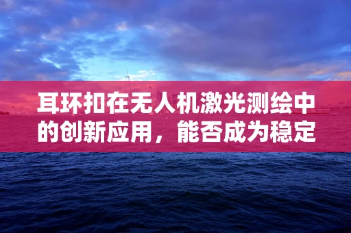 耳环扣在无人机激光测绘中的创新应用，能否成为稳定飞行的秘密武器？