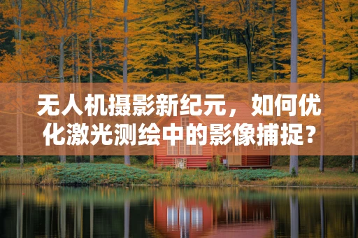 无人机摄影新纪元，如何优化激光测绘中的影像捕捉？