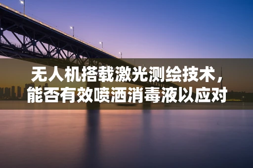 无人机搭载激光测绘技术，能否有效喷洒消毒液以应对疫情？