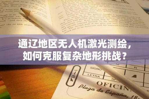 通辽地区无人机激光测绘，如何克服复杂地形挑战？