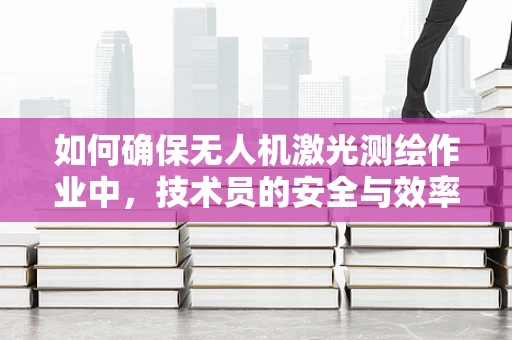如何确保无人机激光测绘作业中，技术员的安全与效率？——工作服的角色