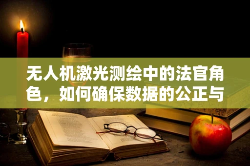 无人机激光测绘中的法官角色，如何确保数据的公正与准确？
