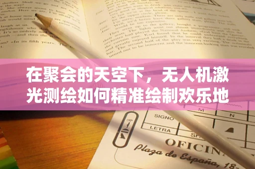 在聚会的天空下，无人机激光测绘如何精准绘制欢乐地图？