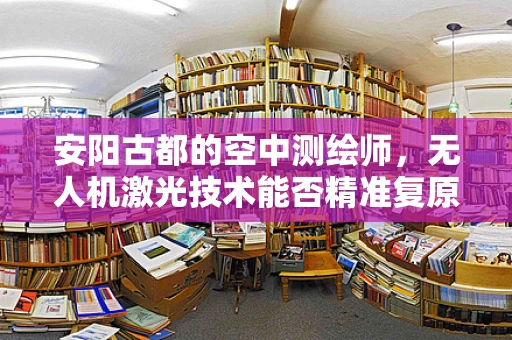安阳古都的空中测绘师，无人机激光技术能否精准复原千年古城？