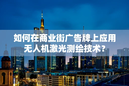 如何在商业街广告牌上应用无人机激光测绘技术？