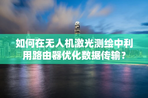 如何在无人机激光测绘中利用路由器优化数据传输？