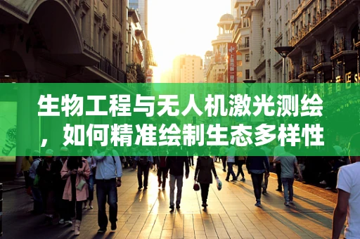 生物工程与无人机激光测绘，如何精准绘制生态多样性地图？