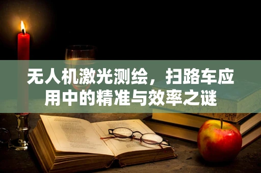 无人机激光测绘，扫路车应用中的精准与效率之谜