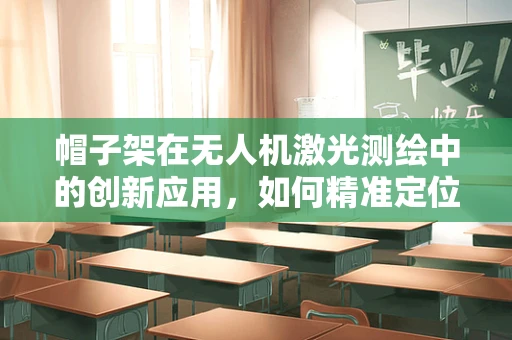 帽子架在无人机激光测绘中的创新应用，如何精准定位与避障？