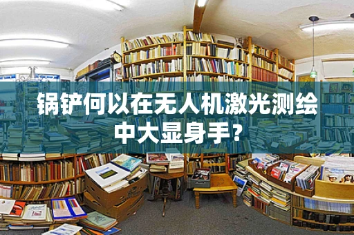 锅铲何以在无人机激光测绘中大显身手？