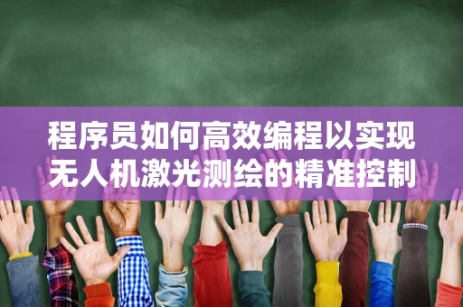 程序员如何高效编程以实现无人机激光测绘的精准控制？