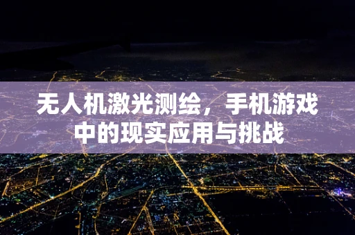 无人机激光测绘，手机游戏中的现实应用与挑战