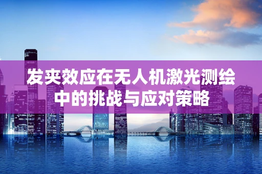 发夹效应在无人机激光测绘中的挑战与应对策略