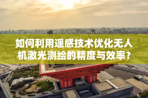 如何利用遥感技术优化无人机激光测绘的精度与效率？