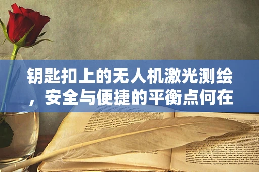 钥匙扣上的无人机激光测绘，安全与便捷的平衡点何在？