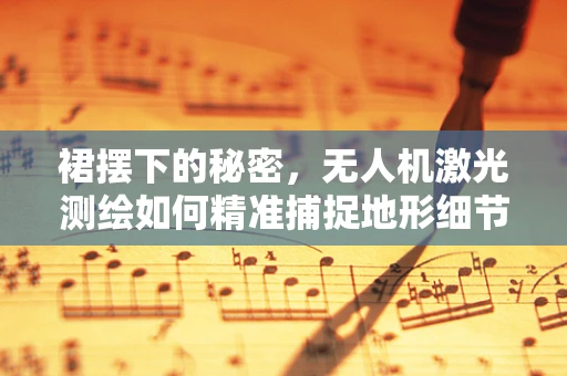 裙摆下的秘密，无人机激光测绘如何精准捕捉地形细节？