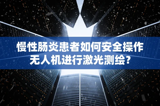 慢性肠炎患者如何安全操作无人机进行激光测绘？
