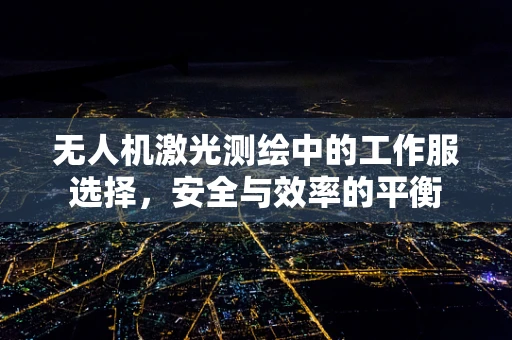 无人机激光测绘中的工作服选择，安全与效率的平衡