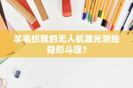 羊毛织就的无人机激光测绘隐形斗篷？