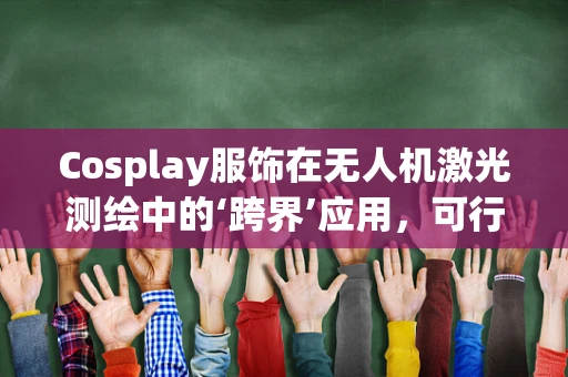 Cosplay服饰在无人机激光测绘中的‘跨界’应用，可行还是幻想？