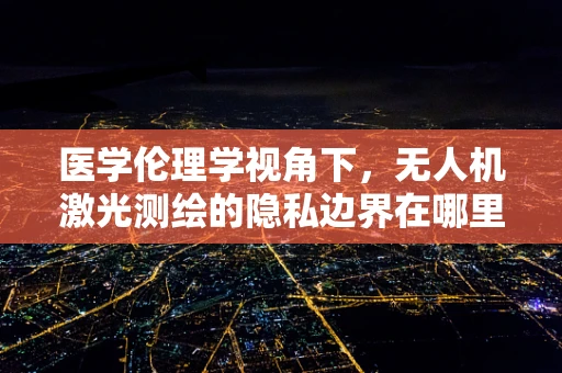 医学伦理学视角下，无人机激光测绘的隐私边界在哪里？