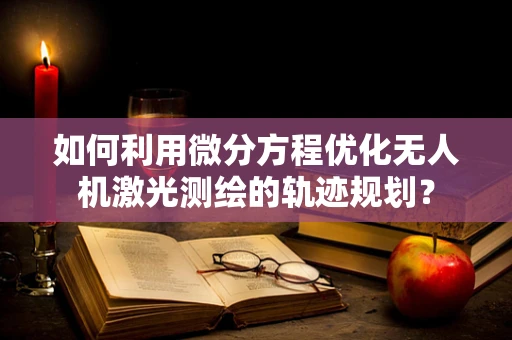 如何利用微分方程优化无人机激光测绘的轨迹规划？