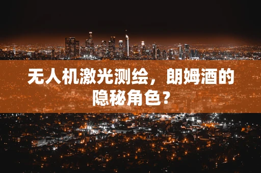 无人机激光测绘，朗姆酒的隐秘角色？