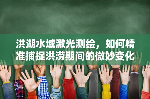 洪湖水域激光测绘，如何精准捕捉洪涝期间的微妙变化？