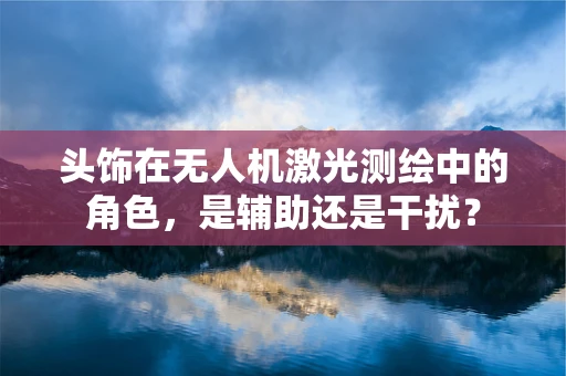 头饰在无人机激光测绘中的角色，是辅助还是干扰？