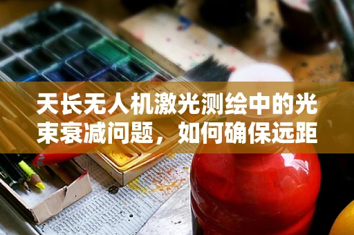 天长无人机激光测绘中的光束衰减问题，如何确保远距离测量的准确性？