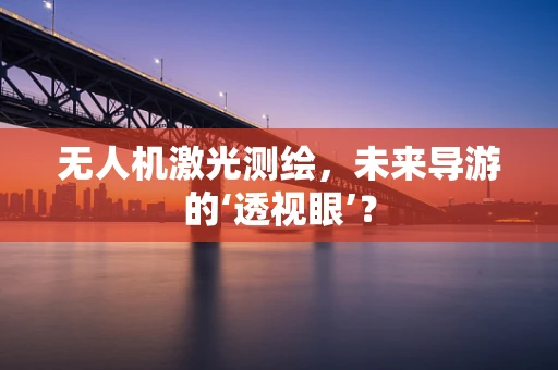 无人机激光测绘，未来导游的‘透视眼’？