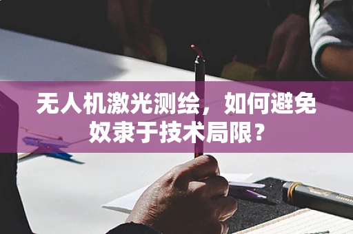 无人机激光测绘，如何避免奴隶于技术局限？